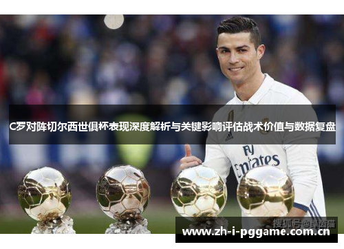 C罗对阵切尔西世俱杯表现深度解析与关键影响评估战术价值与数据复盘