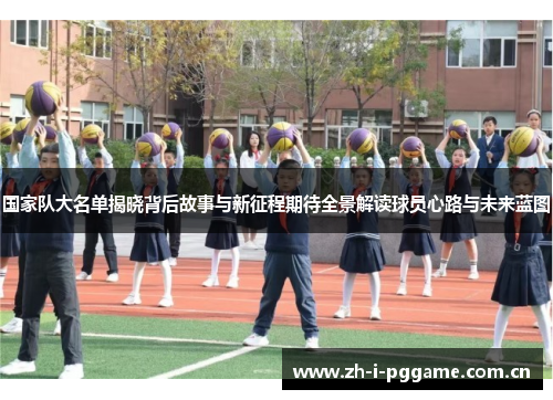 国家队大名单揭晓背后故事与新征程期待全景解读球员心路与未来蓝图